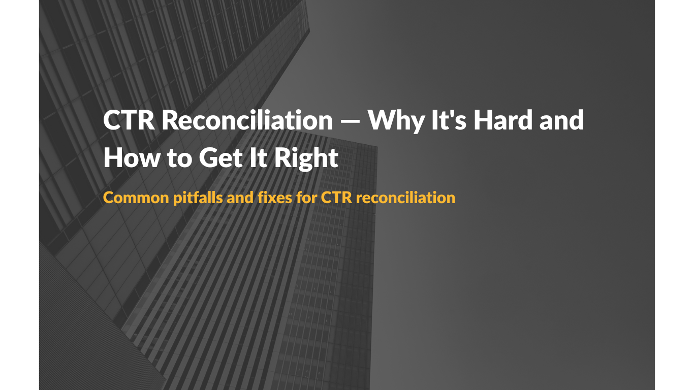 CTR Reconciliation — Why It’s Hard and How to Get It Right